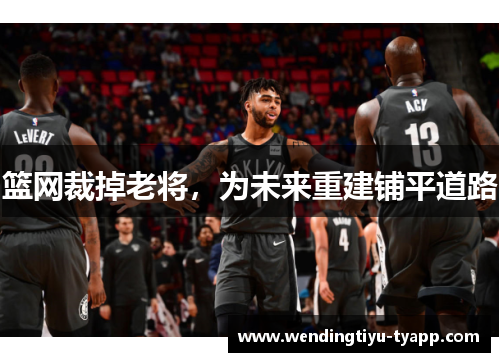 篮网裁掉老将，为未来重建铺平道路