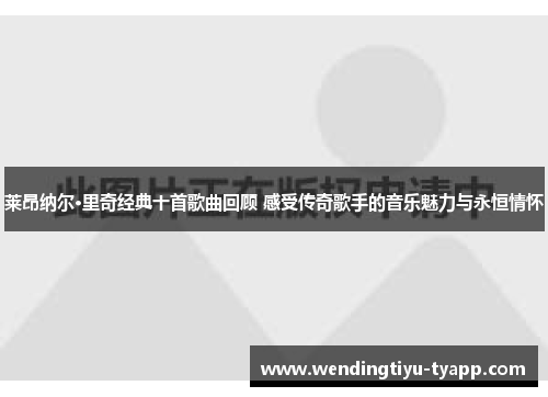 莱昂纳尔·里奇经典十首歌曲回顾 感受传奇歌手的音乐魅力与永恒情怀