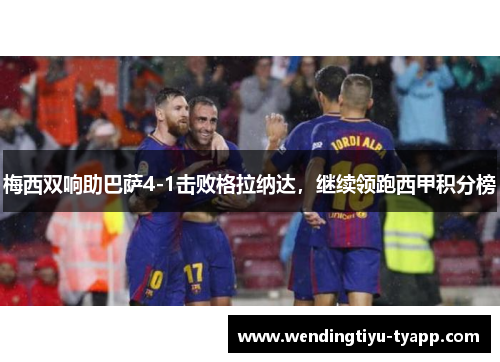 梅西双响助巴萨4-1击败格拉纳达，继续领跑西甲积分榜