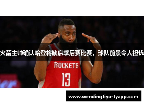 火箭主帅确认哈登将缺席季后赛比赛，球队前景令人担忧