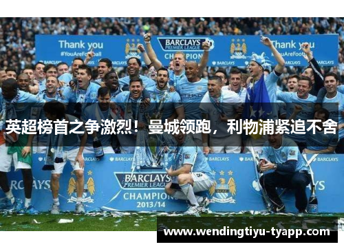 英超榜首之争激烈！曼城领跑，利物浦紧追不舍