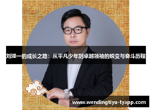刘泽一的成长之路：从平凡少年到卓越领袖的蜕变与奋斗历程