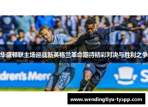 华盛顿联主场迎战新英格兰革命期待精彩对决与胜利之争