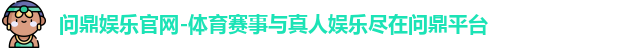 问鼎娱乐官网-体育赛事与真人娱乐尽在问鼎平台